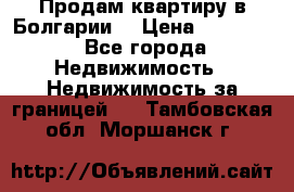 Продам квартиру в Болгарии. › Цена ­ 79 600 - Все города Недвижимость » Недвижимость за границей   . Тамбовская обл.,Моршанск г.